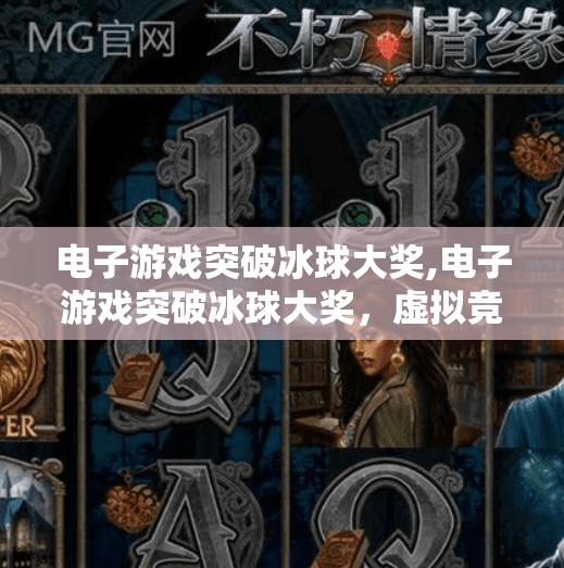 电子游戏突破冰球大奖,电子游戏突破冰球大奖，虚拟竞技如何重塑体育娱乐新边界？