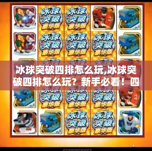 冰球突破四排怎么玩,冰球突破四排怎么玩？新手必看！四人组队技巧全解析，轻松上分不踩坑！