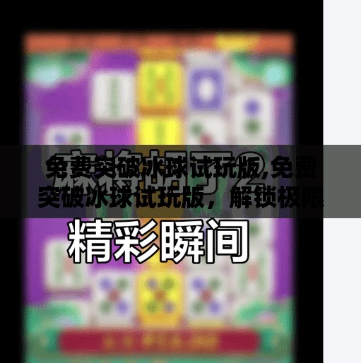 免费突破冰球试玩版,免费突破冰球试玩版，解锁极限运动新体验，你敢来挑战吗？