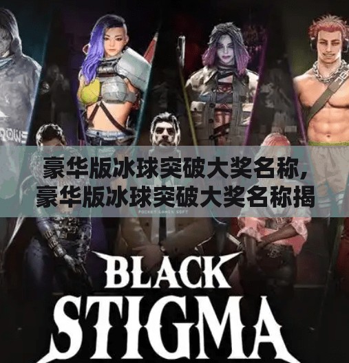 豪华版冰球突破大奖名称,豪华版冰球突破大奖名称揭秘，不只是游戏，更是年轻人的新社交货币！