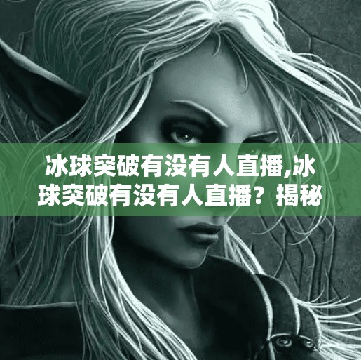 冰球突破有没有人直播,冰球突破有没有人直播？揭秘冰球突破背后的真相与直播乱象
