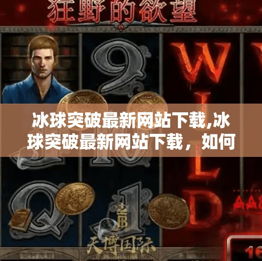 冰球突破最新网站下载,冰球突破最新网站下载，如何安全、合法地获取游戏资源？