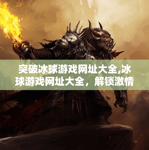 突破冰球游戏网址大全,冰球游戏网址大全，解锁激情与策略的虚拟战场，从入门到精通全攻略！