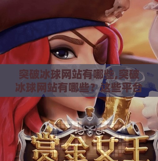 突破冰球网站有哪些,突破冰球网站有哪些？这些平台让你从入门到专业，全面掌握冰球世界！