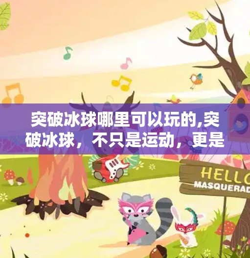 突破冰球哪里可以玩的,突破冰球，不只是运动，更是年轻人的新潮流社交场！