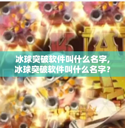 冰球突破软件叫什么名字,冰球突破软件叫什么名字？揭秘背后的游戏黑科技与玩家真相