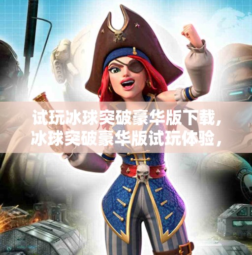 试玩冰球突破豪华版下载,冰球突破豪华版试玩体验,刺激与策略并存的指尖狂欢! 试玩冰球突破豪华版下载,冰球突破豪华版试玩体验,刺激与策略并存的指尖狂欢!