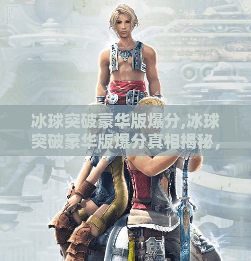 冰球突破豪华版爆分,冰球突破豪华版爆分真相揭秘，是运气还是套路？看完这篇你就懂了！