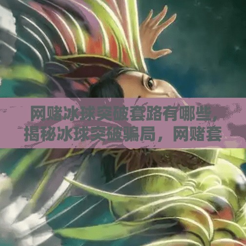 网赌冰球突破套路有哪些,揭秘冰球突破骗局,网赌套路深似海,一不小心就倾家荡产! 网赌冰球突破套路有哪些,揭秘冰球突破骗局,网赌套路深似海,一不小心就倾家荡产!