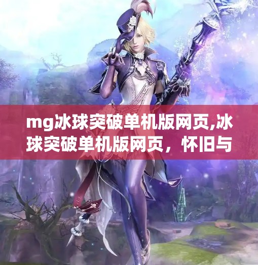 mg冰球突破单机版网页,冰球突破单机版网页，怀旧与创新的完美融合，重温经典游戏魅力