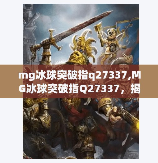 mg冰球突破指q27337,MG冰球突破指Q27337,揭秘这款神奇游戏背后的真相与风险 mg冰球突破指q27337,MG冰球突破指Q27337,揭秘这款神奇游戏背后的真相与风险