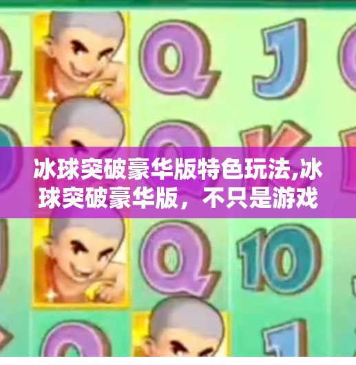 冰球突破豪华版特色玩法,冰球突破豪华版，不只是游戏，更是沉浸式竞技体验的革新者！