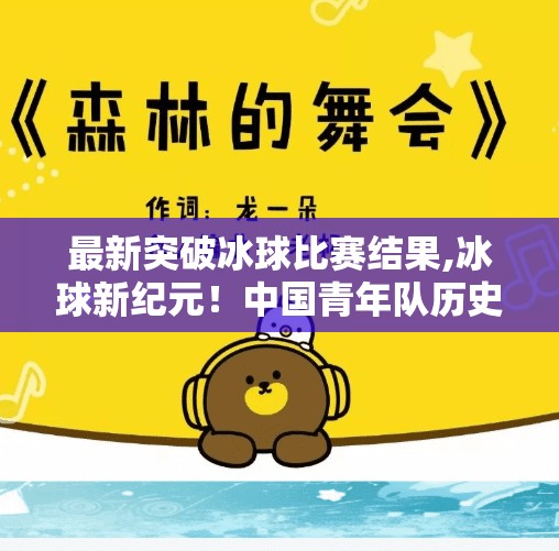 最新突破冰球比赛结果,冰球新纪元！中国青年队历史性突破，逆袭夺冠引爆全网热议！