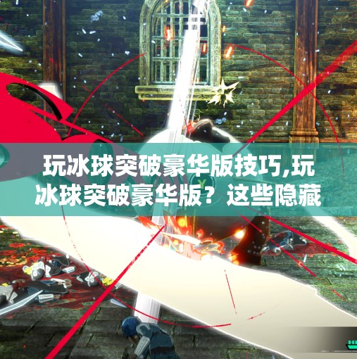 玩冰球突破豪华版技巧,玩冰球突破豪华版？这些隐藏技巧让你轻松上分，从新手变高手！