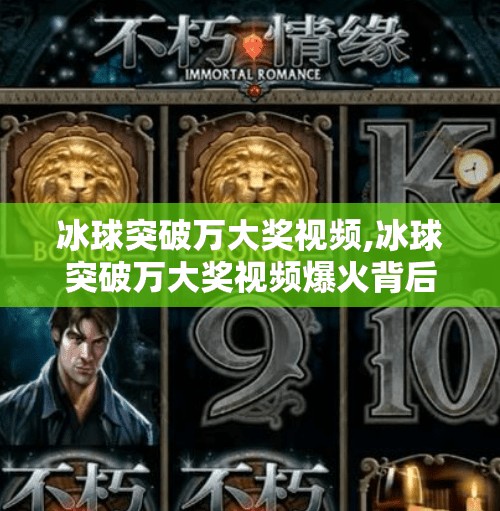 冰球突破万大奖视频,冰球突破万大奖视频爆火背后，是真实奇迹还是精心策划的流量密码？