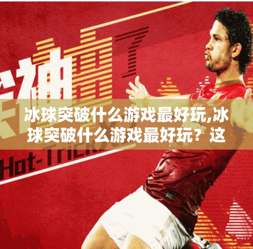 冰球突破什么游戏最好玩,冰球突破什么游戏最好玩？这三款让你热血沸腾的竞技神作不容错过！