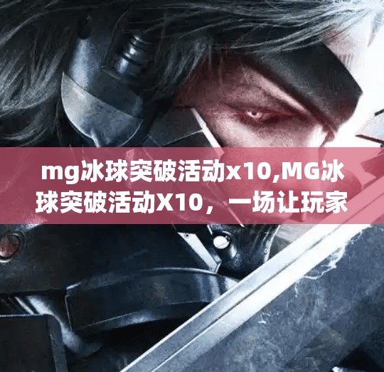 mg冰球突破活动x10,MG冰球突破活动X10，一场让玩家上头的极限挑战，你敢来吗？