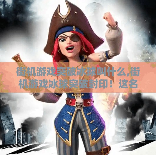 街机游戏突破冰球叫什么,街机游戏冰球突破封印！这名字你敢信？原来它叫冰上狂飙！