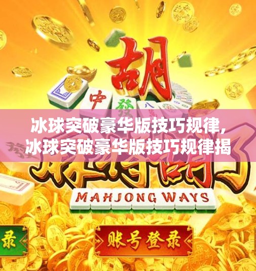 冰球突破豪华版技巧规律,冰球突破豪华版技巧规律揭秘,新手变高手的5大核心策略! 冰球突破豪华版技巧规律,冰球突破豪华版技巧规律揭秘,新手变高手的5大核心策略!