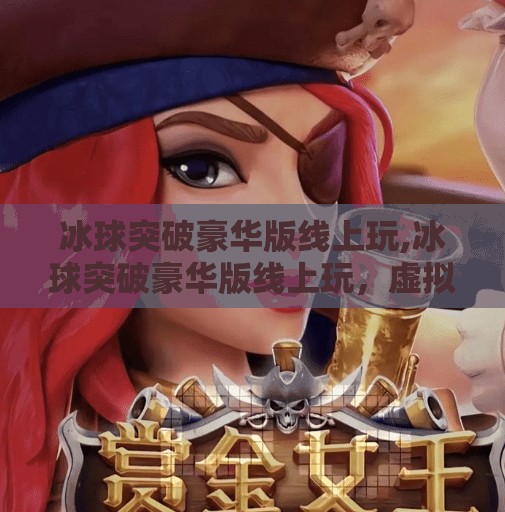 冰球突破豪华版线上玩,冰球突破豪华版线上玩，虚拟竞技场里的热血与策略