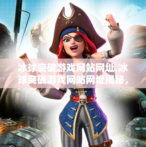 冰球突破游戏网站网址,冰球突破游戏网站网址揭秘,你真的了解它背后的陷阱吗? 冰球突破游戏网站网址,冰球突破游戏网站网址揭秘,你真的了解它背后的陷阱吗?