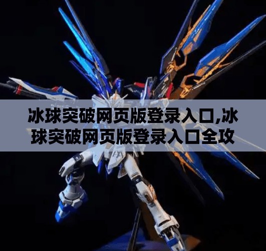 冰球突破网页版登录入口,冰球突破网页版登录入口全攻略，新手入门到高手进阶，一文带你玩转在线竞技！