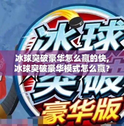 冰球突破豪华怎么赢的快,冰球突破豪华模式怎么赢？3个实战技巧教你快速上分，新手也能轻松逆袭！