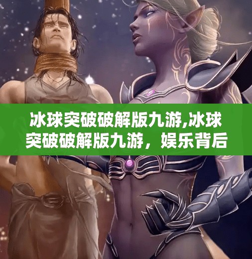 冰球突破破解版九游,冰球突破破解版九游，娱乐背后的法律与道德边界