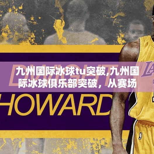 九州国际冰球tu突破,九州国际冰球俱乐部突破，从赛场到梦想，中国青少年冰球的崛起之路