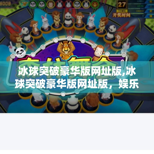 冰球突破豪华版网址版,冰球突破豪华版网址版,娱乐与风险并存的数字游戏新风口? 冰球突破豪华版网址版,冰球突破豪华版网址版,娱乐与风险并存的数字游戏新风口?