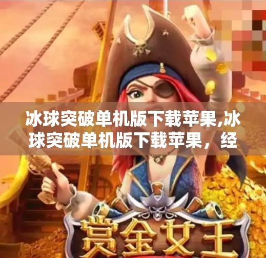 冰球突破单机版下载苹果,冰球突破单机版下载苹果,经典游戏为何仍让玩家欲罢不能? 冰球突破单机版下载苹果,冰球突破单机版下载苹果,经典游戏为何仍让玩家欲罢不能?
