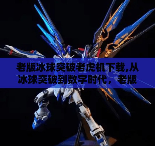 老版冰球突破老虎机下载,从冰球突破到数字时代，老版老虎机游戏的怀旧与警示