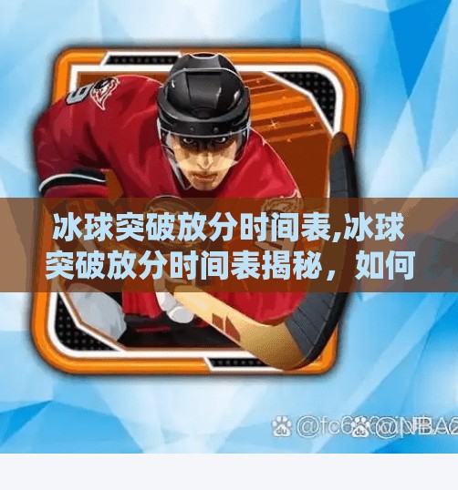 冰球突破放分时间表,冰球突破放分时间表揭秘，如何科学把握投注节奏，提升胜率？