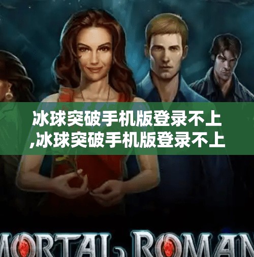 冰球突破手机版登录不上,冰球突破手机版登录不上?别急!教你三步搞定账号异常问题! 冰球突破手机版登录不上,冰球突破手机版登录不上?别急!教你三步搞定账号异常问题!