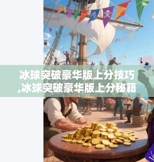 冰球突破豪华版上分技巧,冰球突破豪华版上分秘籍大公开！新手也能秒变高手的3个核心技巧！