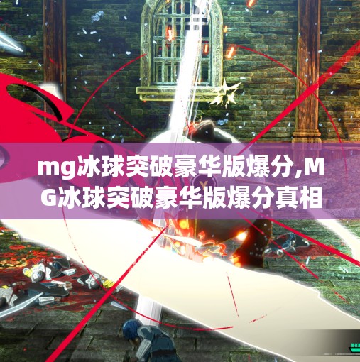 mg冰球突破豪华版爆分,MG冰球突破豪华版爆分真相揭秘，是运气还是套路？新手必看避坑指南！