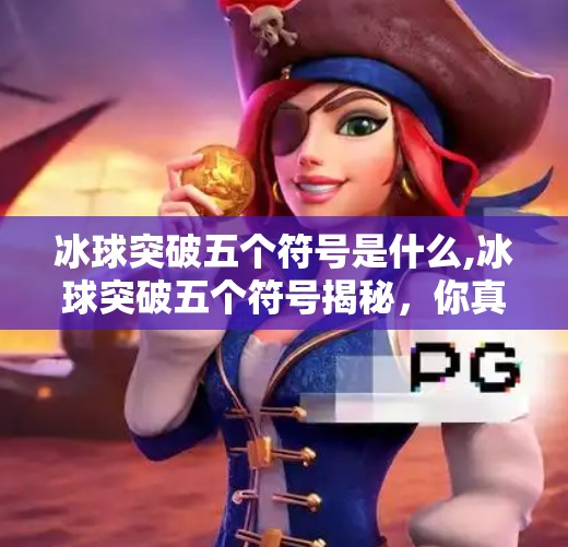 冰球突破五个符号是什么,冰球突破五个符号揭秘，你真的懂这些隐藏彩蛋吗？