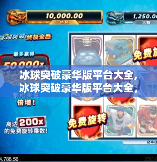 冰球突破豪华版平台大全,冰球突破豪华版平台大全，揭秘热门游戏背后的玩法与风险
