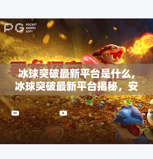 冰球突破最新平台是什么,冰球突破最新平台揭秘，安全、公平与娱乐的完美结合！