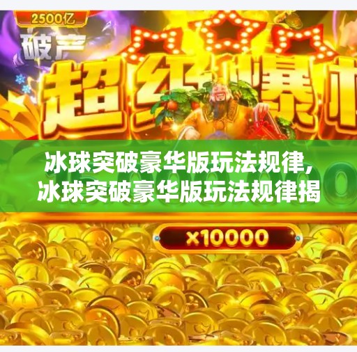 冰球突破豪华版玩法规律,冰球突破豪华版玩法规律揭秘，高手都在用的隐藏技巧你还不知道？
