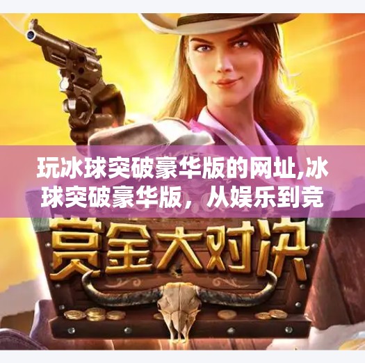 玩冰球突破豪华版的网址,冰球突破豪华版，从娱乐到竞技，这是一款值得你深入体验的体育模拟游戏！