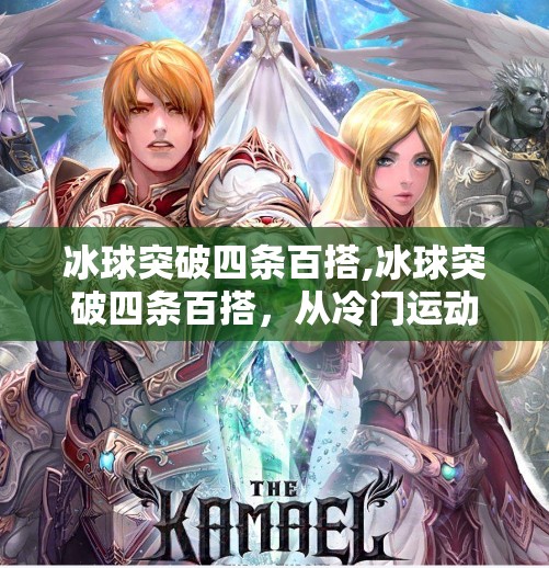 冰球突破四条百搭,冰球突破四条百搭，从冷门运动到全民热潮的逆袭之路