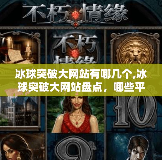 冰球突破大网站有哪几个,冰球突破大网站盘点,哪些平台值得你信赖? 冰球突破大网站有哪几个,冰球突破大网站盘点,哪些平台值得你信赖?