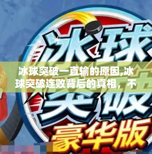 冰球突破一直输的原因,冰球突破连败背后的真相，不是技不如人，而是心理与战术的双重失衡