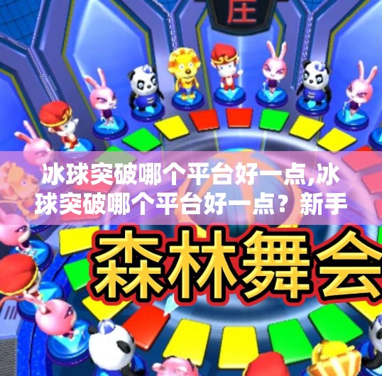 冰球突破哪个平台好一点,冰球突破哪个平台好一点？新手必看的5大平台深度对比与避坑指南！