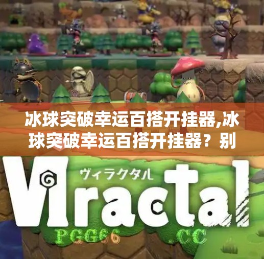 冰球突破幸运百搭开挂器,冰球突破幸运百搭开挂器?别让捷径毁了你的游戏乐趣! 冰球突破幸运百搭开挂器,冰球突破幸运百搭开挂器?别让捷径毁了你的游戏乐趣!