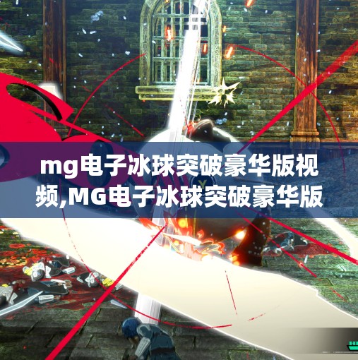 mg电子冰球突破豪华版视频,MG电子冰球突破豪华版视频揭秘，为何它成为短视频平台新宠？