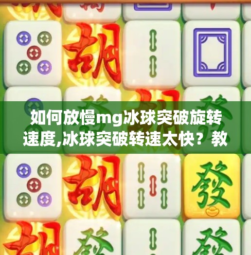 如何放慢mg冰球突破旋转速度,冰球突破转速太快？教你三招轻松驯服它，玩得更稳更爽！