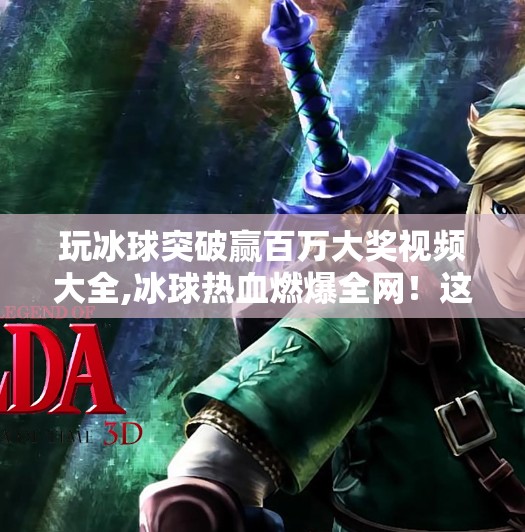 玩冰球突破赢百万大奖视频大全,冰球热血燃爆全网!这些突破赢百万视频为何让人欲罢不能? 玩冰球突破赢百万大奖视频大全,冰球热血燃爆全网!这些突破赢百万视频为何让人欲罢不能?