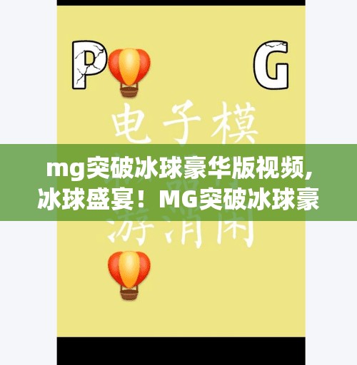 mg突破冰球豪华版视频,冰球盛宴！MG突破冰球豪华版视频引爆全网，运动与科技的完美融合！